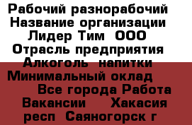 Рабочий-разнорабочий › Название организации ­ Лидер Тим, ООО › Отрасль предприятия ­ Алкоголь, напитки › Минимальный оклад ­ 30 000 - Все города Работа » Вакансии   . Хакасия респ.,Саяногорск г.